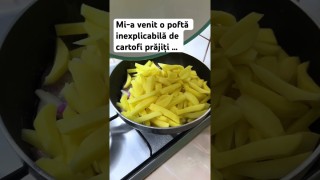 Mi-a venit o poftă inexplicabilă de cartofi prăjiți …